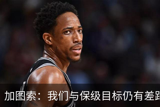 加图索：我们与保级目标仍有差距，需专注训练