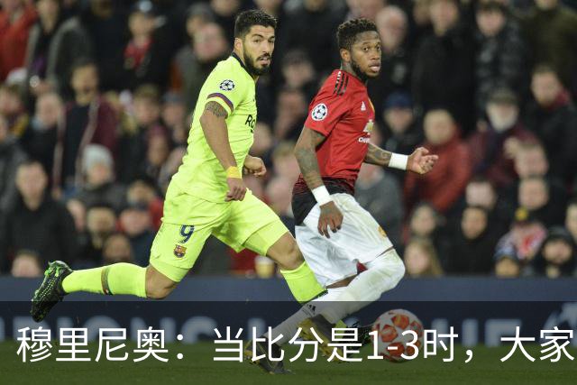 穆里尼奥：当比分是1-3时，大家或许认为我们已无退路，然而结束的却是罗马