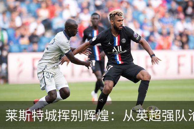 莱斯特城挥别辉煌：从英超强队沦为英甲中游，俱乐部正出售