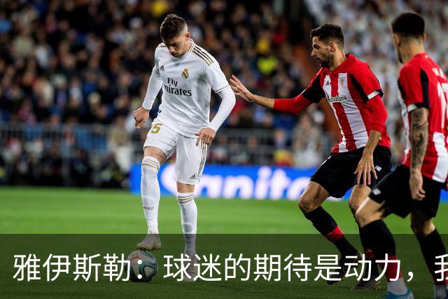 雅伊斯勒：球迷的期待是动力，我们需以表现来回应